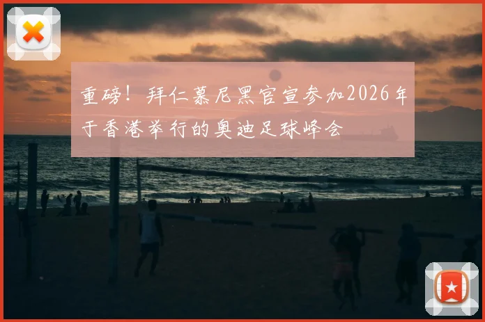 重磅!拜仁慕尼黑官宣参加2026年于香港举行的奥迪足球峰会