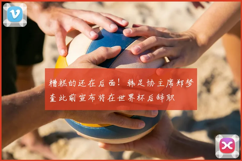 糟糕的还在后面!韩足协主席郑梦奎此前宣布将在世界杯后辞职