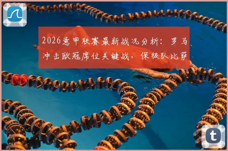 2026意甲联赛最新战况分析:罗马冲击欧冠席位关键战,保级队比萨命运几何?附积分榜解读