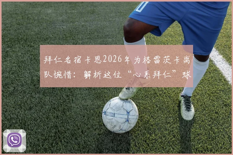 拜仁名宿卡恩2026年为格雷茨卡离队惋惜：解析这位“心系拜仁”球员的转会原因与球迷反应