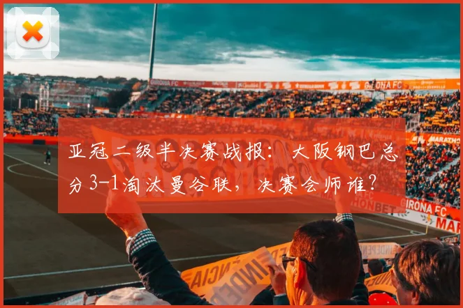 亚冠二级半决赛战报:大阪钢巴总分3-1淘汰曼谷联,决赛会师谁?