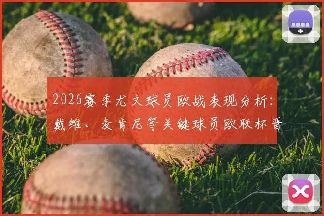 2026赛季尤文球员欧战表现分析：戴维、麦肯尼等关键球员欧联杯晋级之路全回顾