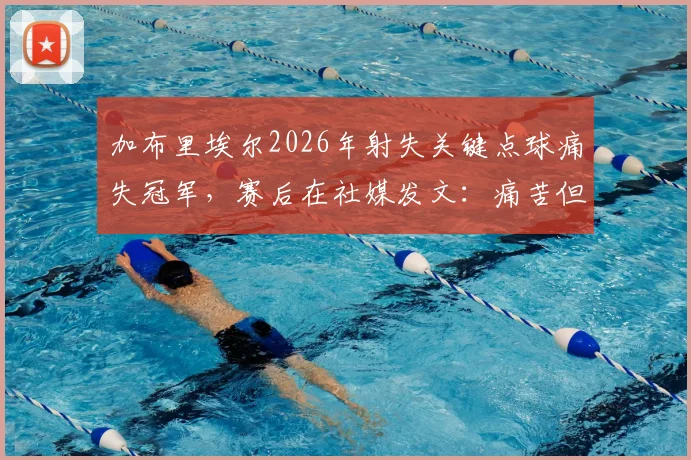 加布里埃尔2026年射失关键点球痛失冠军，赛后在社媒发文：痛苦但为全队感到骄傲