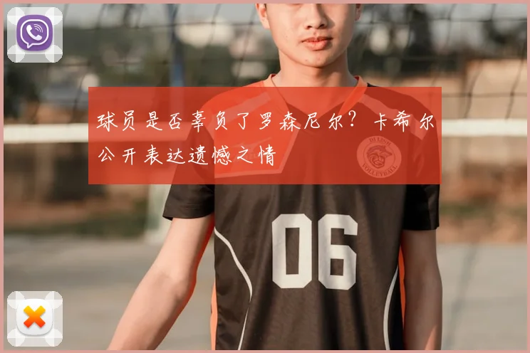 球员是否辜负了罗森尼尔?卡希尔公开表达遗憾之情