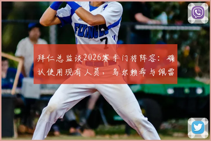 拜仁总监谈2026赛季门将阵容:确认使用现有人员,乌尔赖希与佩雷茨,努贝尔不回归最新消息解读