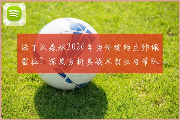诺丁汉森林2026年为何续约主帅佩雷拉?深度分析其战术打法与带队战绩对俱乐部长远规划影响