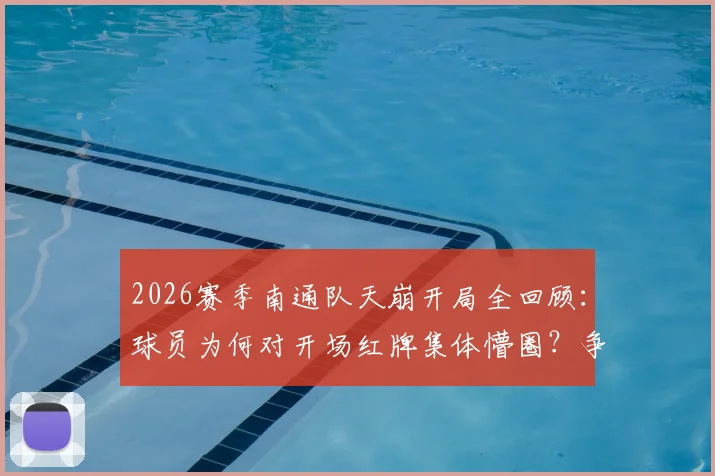 2026赛季南通队天崩开局全回顾：球员为何对开场红牌集体懵圈？争议焦点与深层原因解析