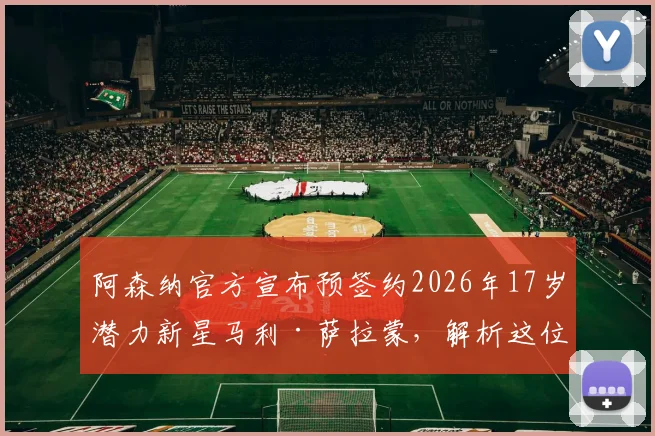 阿森纳官方宣布预签约2026年17岁潜力新星马利·萨拉蒙,解析这位神秘小将的国籍、技术特点及未来前景