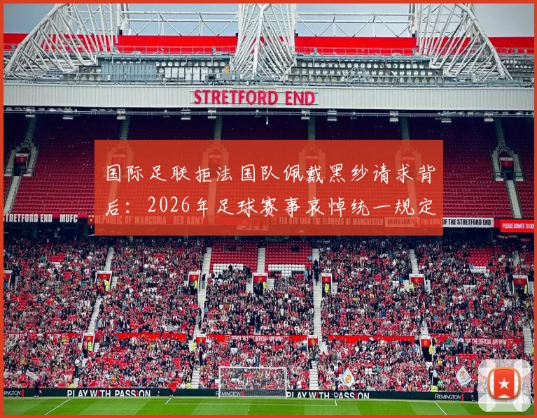 国际足联拒法国队佩戴黑纱请求背后：2026年足球赛事哀悼统一规定解读，赛前默哀流程说明