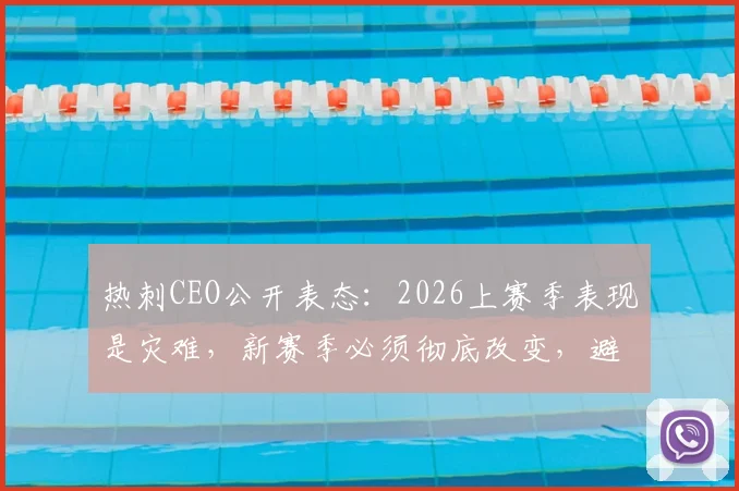 热刺CEO公开表态：2026上赛季表现是灾难，新赛季必须彻底改变，避免重蹈覆辙