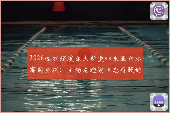2026瑞典超埃尔夫斯堡vs米亚尔比赛前分析：主场龙迎战状态存疑的客队，历史交锋与近期状态深度解读