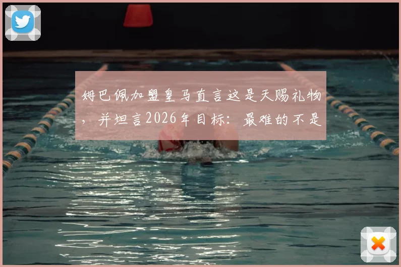 姆巴佩加盟皇马直言这是天赐礼物，并坦言2026年目标：最难的不是抵达巅峰而是如何坚守