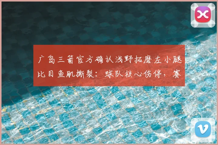 广岛三箭官方确认浅野拓磨左小腿比目鱼肌撕裂：球队核心伤停，赛季前景如何？