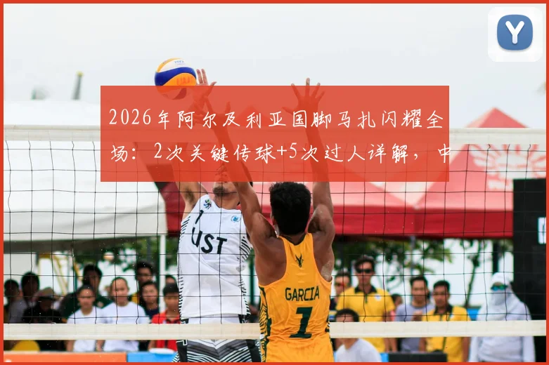 2026年阿尔及利亚国脚马扎闪耀全场：2次关键传球+5次过人详解，中场核心技术特点与比赛录像观看指南