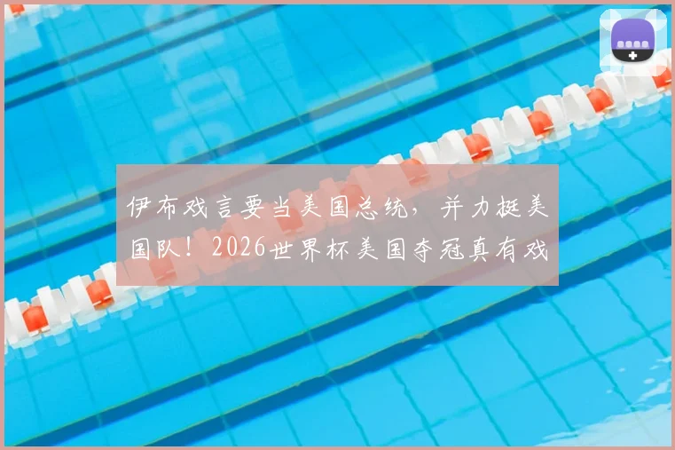 伊布戏言要当美国总统,并力挺美国队!2026世界杯美国夺冠真有戏?深度分析其言论背后
