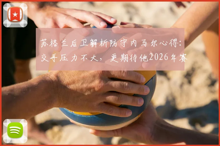 苏格兰后卫解析防守内马尔心得：交手压力不大，更期待他2026年赛场表现
