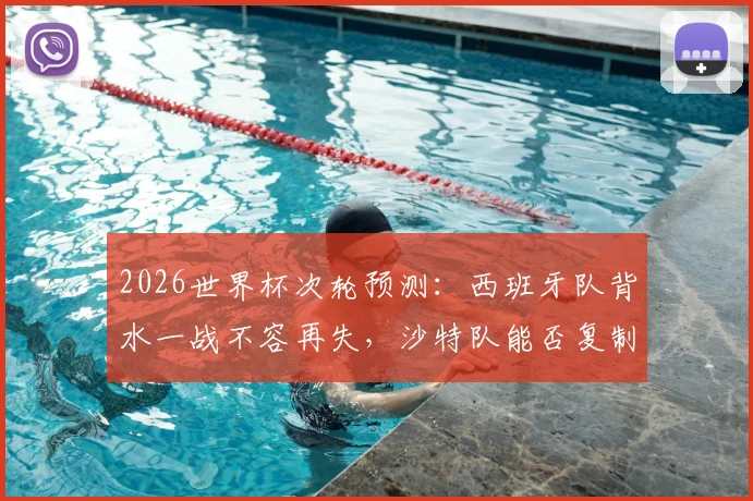 2026世界杯次轮预测:西班牙队背水一战不容再失,沙特队能否复制爆冷奇迹?关键看点分析